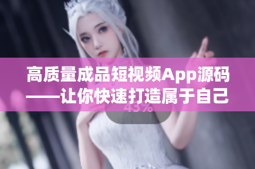 高质量成品短视频App源码——让你快速打造属于自己的短视频平台！