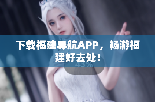 下载福建导航APP，畅游福建好去处！