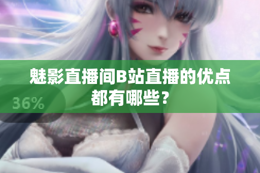 魅影直播间B站直播的优点都有哪些？