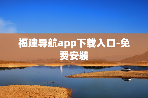 福建导航app下载入口-免费安装