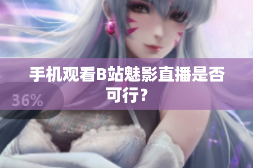手机观看B站魅影直播是否可行？