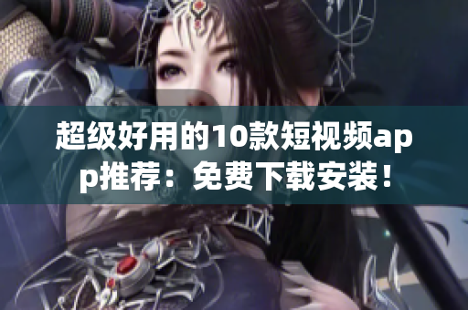 超级好用的10款短视频app推荐：免费下载安装！