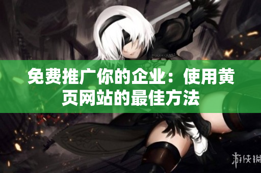 免费推广你的企业：使用黄页网站的最佳方法