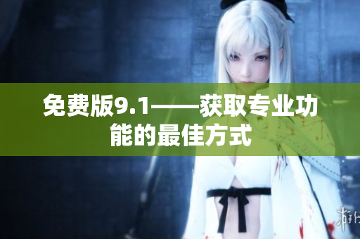 免费版9.1——获取专业功能的最佳方式