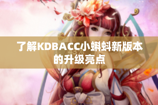 了解KDBACC小蝌蚪新版本的升级亮点