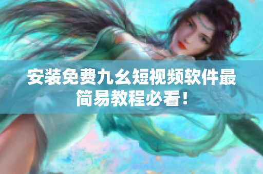 安装免费九幺短视频软件最简易教程必看！