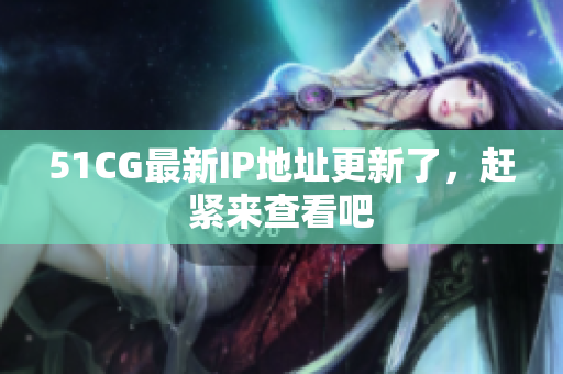51CG最新IP地址更新了，赶紧来查看吧