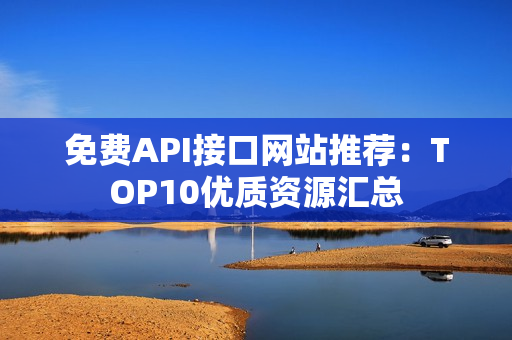 免费API接口网站推荐：TOP10优质资源汇总