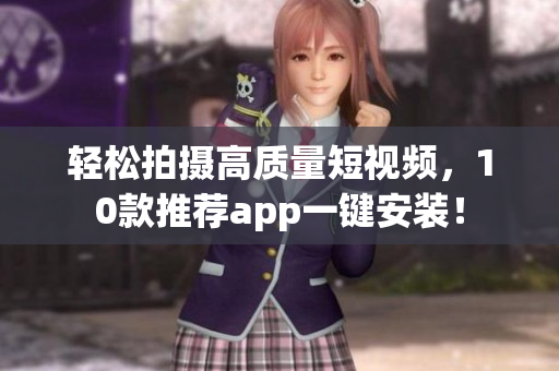 轻松拍摄高质量短视频，10款推荐app一键安装！