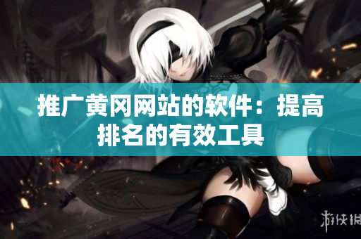 推广黄冈网站的软件：提高排名的有效工具