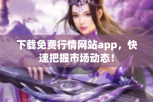 下载免费行情网站app，快速把握市场动态！