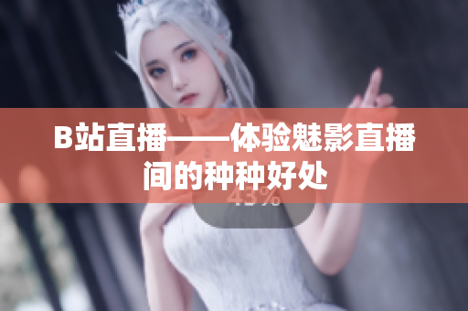 B站直播——体验魅影直播间的种种好处