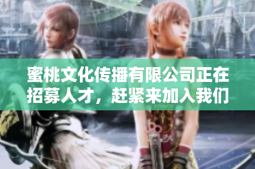 蜜桃文化传播有限公司正在招募人才，赶紧来加入我们吧！