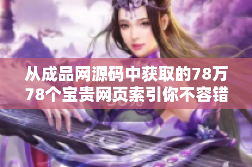 从成品网源码中获取的78万78个宝贵网页索引你不容错过！