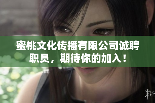 蜜桃文化传播有限公司诚聘职员，期待你的加入！