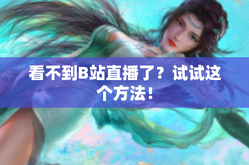 看不到B站直播了？试试这个方法！