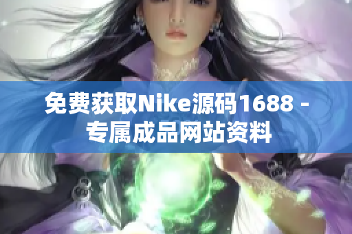 免费获取Nike源码1688 - 专属成品网站资料