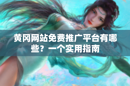 黄冈网站免费推广平台有哪些？一个实用指南