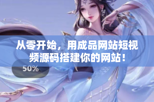 从零开始，用成品网站短视频源码搭建你的网站！