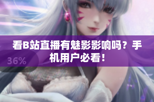 看B站直播有魅影影响吗？手机用户必看！
