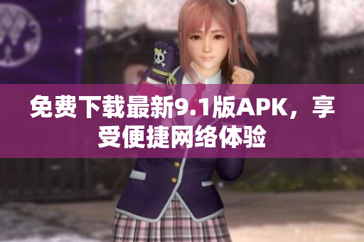 免费下载最新9.1版APK，享受便捷网络体验