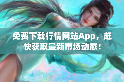 免费下载行情网站App，赶快获取最新市场动态！