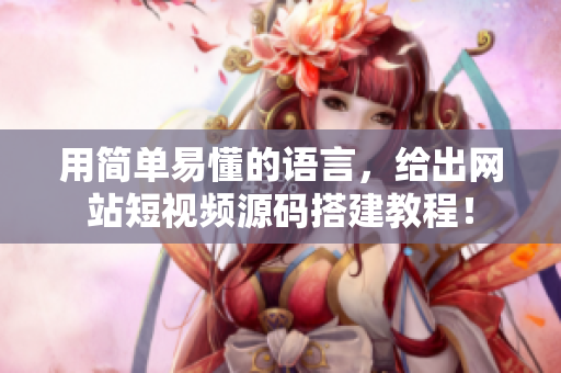 用简单易懂的语言，给出网站短视频源码搭建教程！