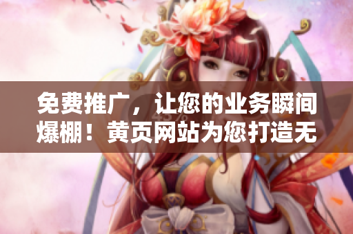 免费推广，让您的业务瞬间爆棚！黄页网站为您打造无限商机！