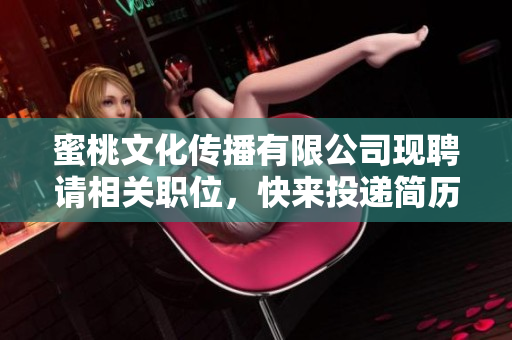 蜜桃文化传播有限公司现聘请相关职位，快来投递简历！