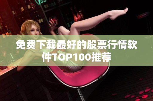 免费下载最好的股票行情软件TOP100推荐