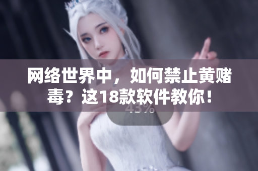 网络世界中，如何禁止黄赌毒？这18款软件教你！