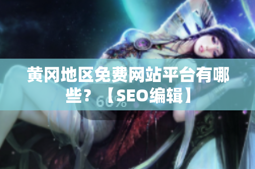 黄冈地区免费网站平台有哪些？【SEO编辑】