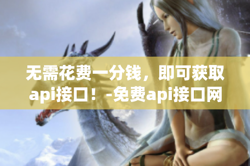无需花费一分钱，即可获取api接口！-免费api接口网站