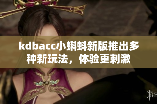 kdbacc小蝌蚪新版推出多种新玩法，体验更刺激
