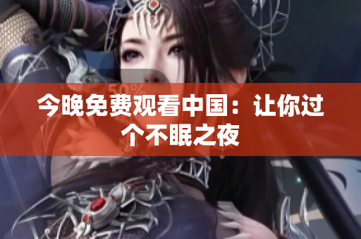 今晚免费观看中国：让你过个不眠之夜
