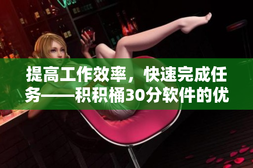 提高工作效率，快速完成任务——积积桶30分软件的优势