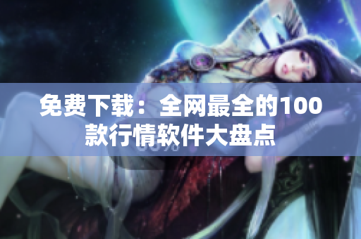 免费下载：全网最全的100款行情软件大盘点