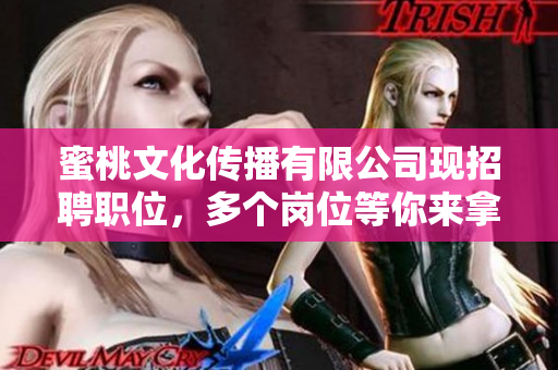 蜜桃文化传播有限公司现招聘职位，多个岗位等你来拿！