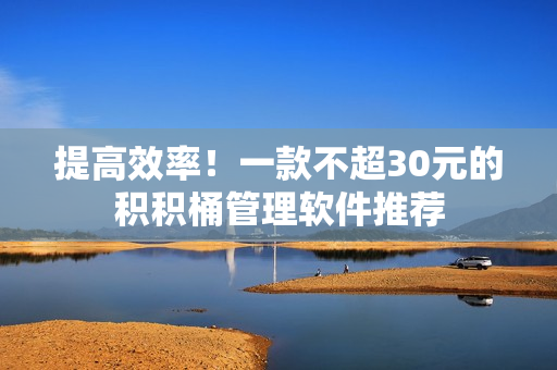 提高效率！一款不超30元的积积桶管理软件推荐