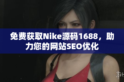 免费获取Nike源码1688，助力您的网站SEO优化