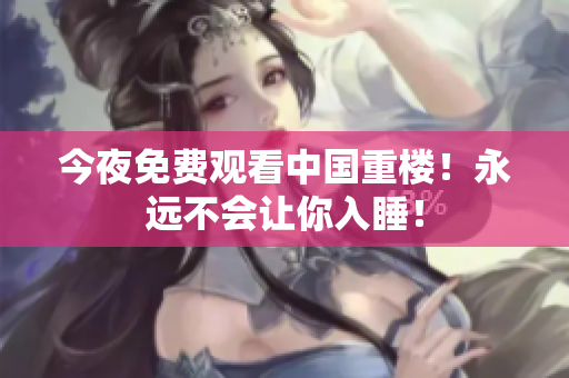 今夜免费观看中国重楼！永远不会让你入睡！