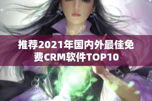 推荐2021年国内外最佳免费CRM软件TOP10