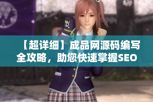 【超详细】成品网源码编写全攻略，助您快速掌握SEO技巧！