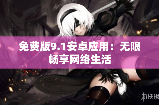 免费版9.1安卓应用：无限畅享网络生活
