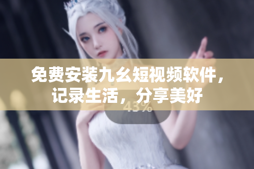免费安装九幺短视频软件，记录生活，分享美好