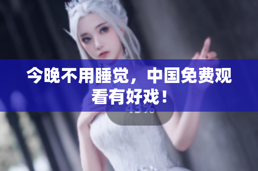 今晚不用睡觉，中国免费观看有好戏！