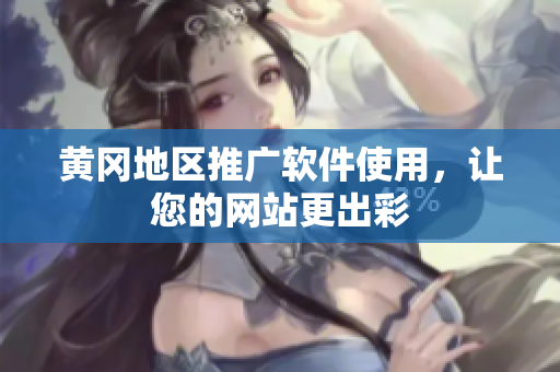 黄冈地区推广软件使用，让您的网站更出彩
