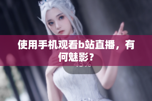 使用手机观看b站直播，有何魅影？