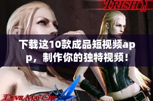 下载这10款成品短视频app，制作你的独特视频！