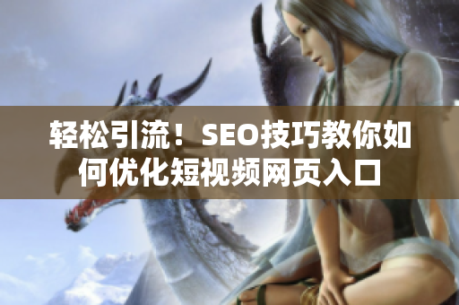 轻松引流！SEO技巧教你如何优化短视频网页入口